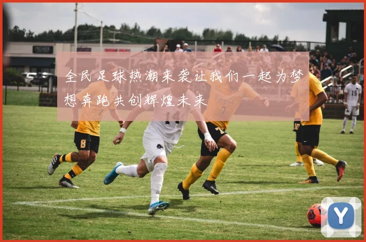 全民足球热潮来袭让我们一起为梦想奔跑共创辉煌未来