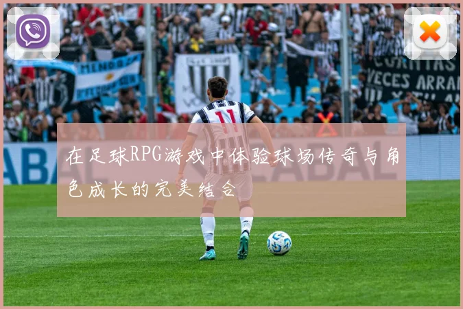 在足球RPG游戏中体验球场传奇与角色成长的完美结合