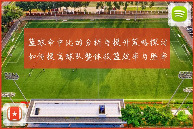 篮球命中比的分析与提升策略探讨如何提高球队整体投篮效率与胜率