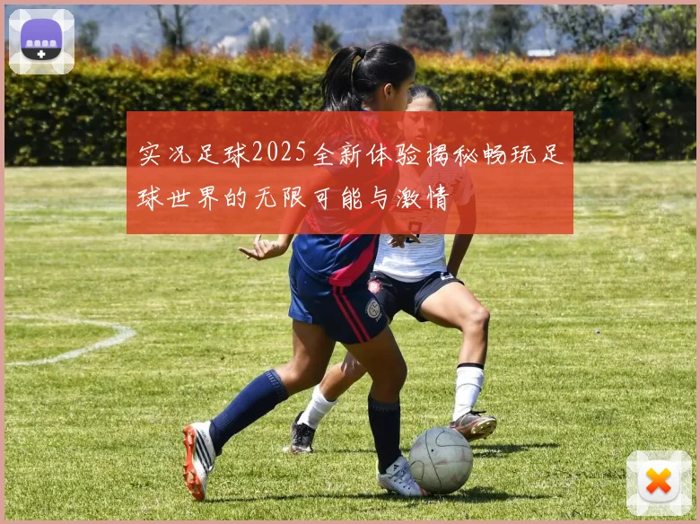 实况足球2025全新体验揭秘畅玩足球世界的无限可能与激情