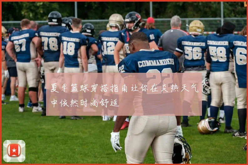 夏季篮球穿搭指南让你在炎热天气中依然时尚舒适