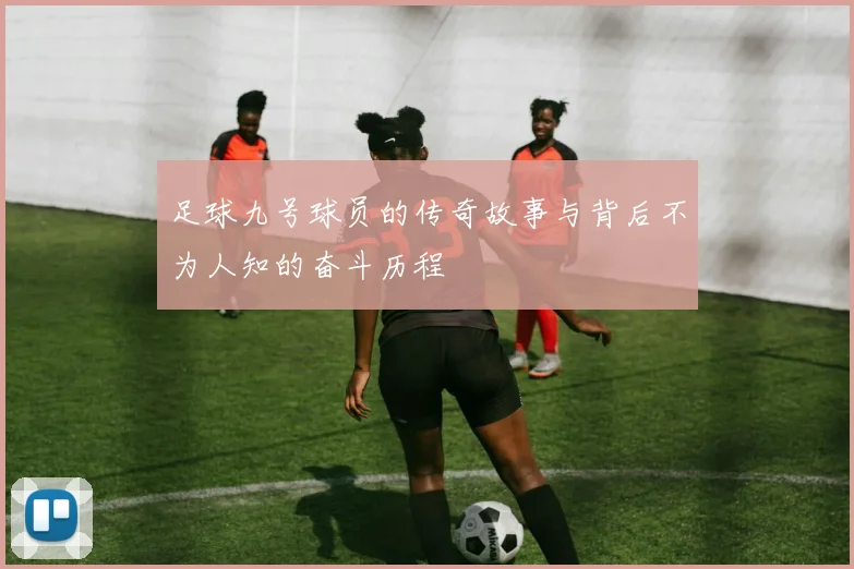 足球九号球员的传奇故事与背后不为人知的奋斗历程