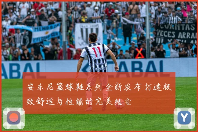 安东尼篮球鞋系列全新发布打造极致舒适与性能的完美结合