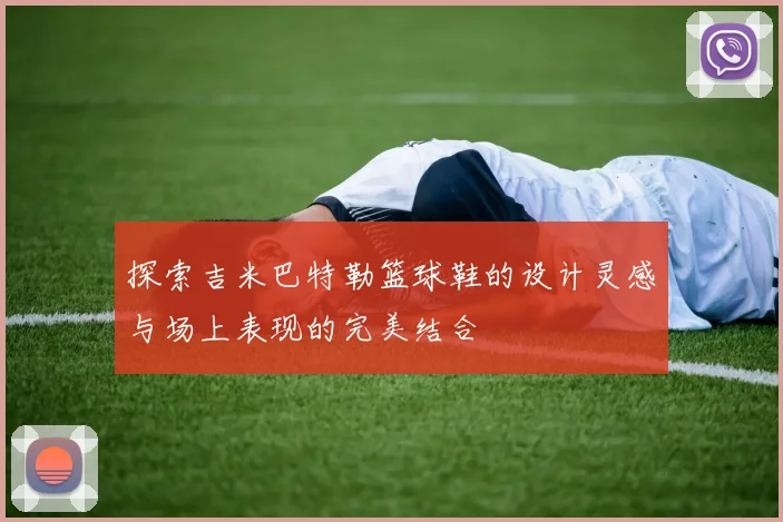 探索吉米巴特勒篮球鞋的设计灵感与场上表现的完美结合