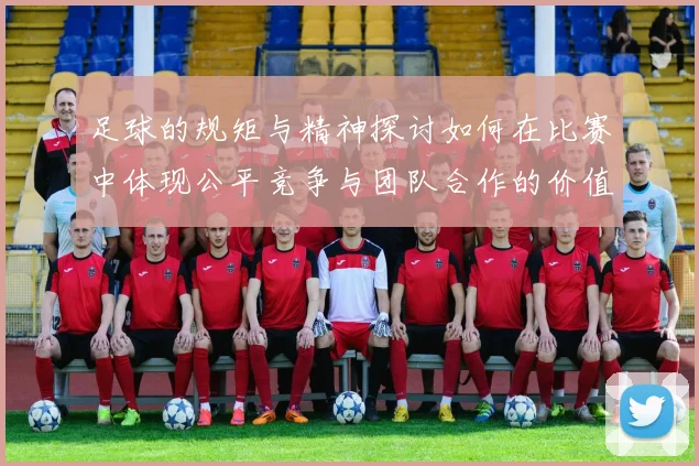 足球的规矩与精神探讨如何在比赛中体现公平竞争与团队合作的价值