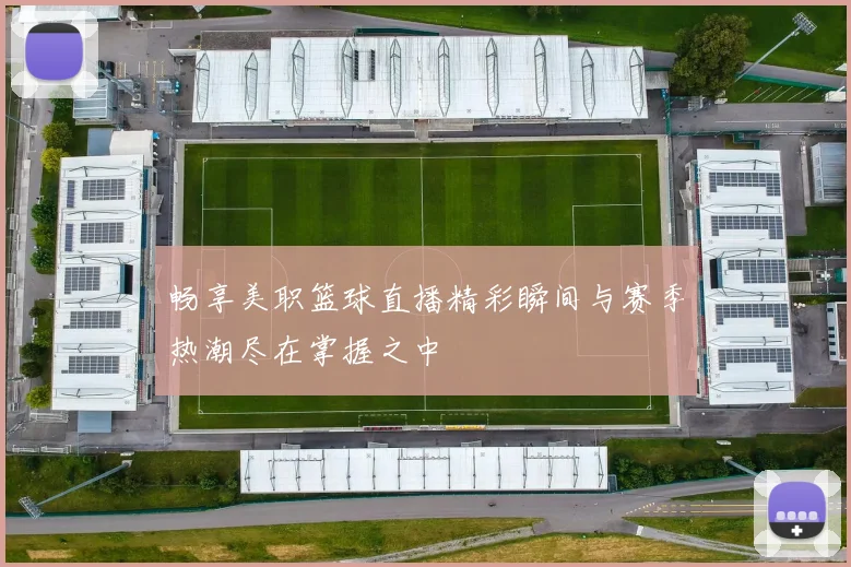 畅享美职篮球直播精彩瞬间与赛季热潮尽在掌握之中